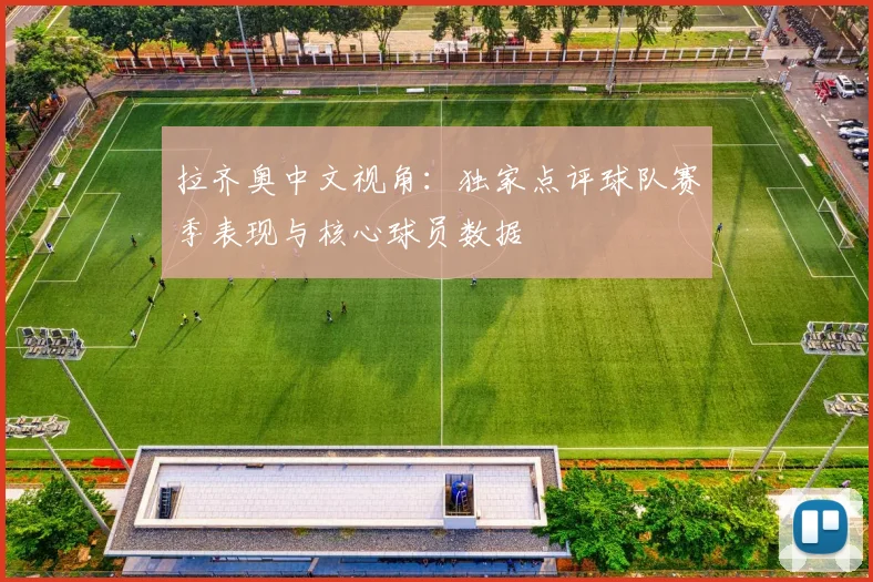 拉齐奥中文视角：独家点评球队赛季表现与核心球员数据