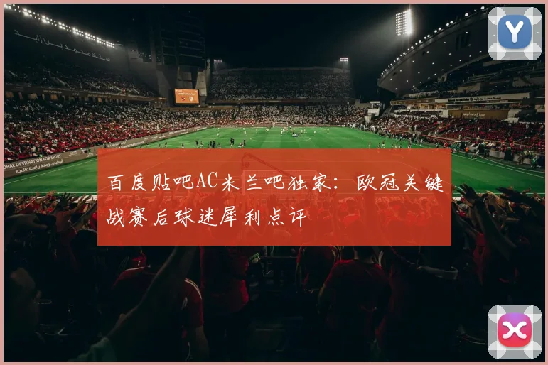 百度贴吧AC米兰吧独家:欧冠关键战赛后球迷犀利点评