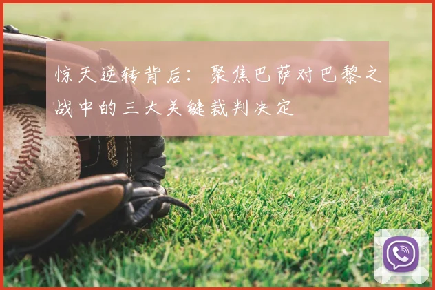 惊天逆转背后：聚焦巴萨对巴黎之战中的三大关键裁判决定