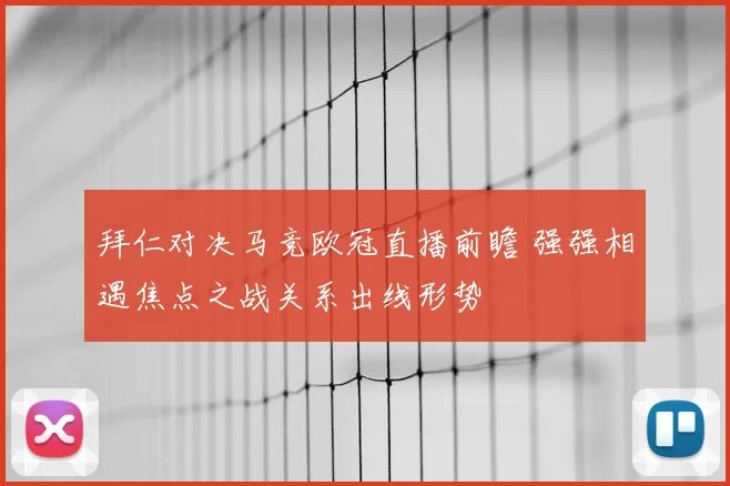 拜仁对决马竞欧冠直播前瞻 强强相遇焦点之战关系出线形势