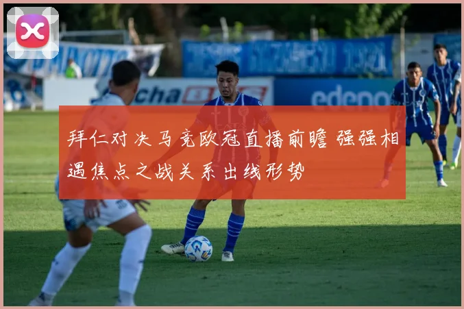拜仁对决马竞欧冠直播前瞻 强强相遇焦点之战关系出线形势