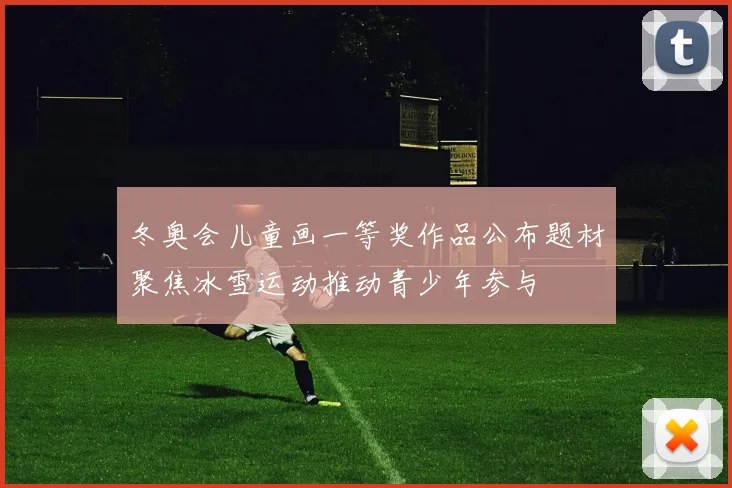 冬奥会儿童画一等奖作品公布题材聚焦冰雪运动推动青少年参与
