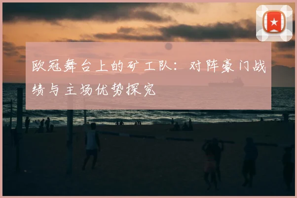 欧冠舞台上的矿工队：对阵豪门战绩与主场优势探究