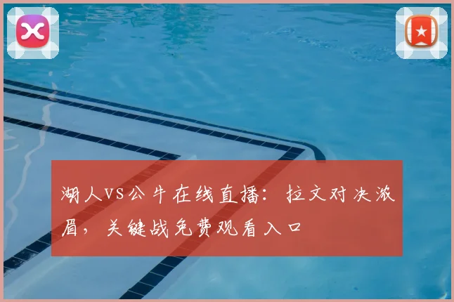 湖人vs公牛在线直播：拉文对决浓眉，关键战免费观看入口