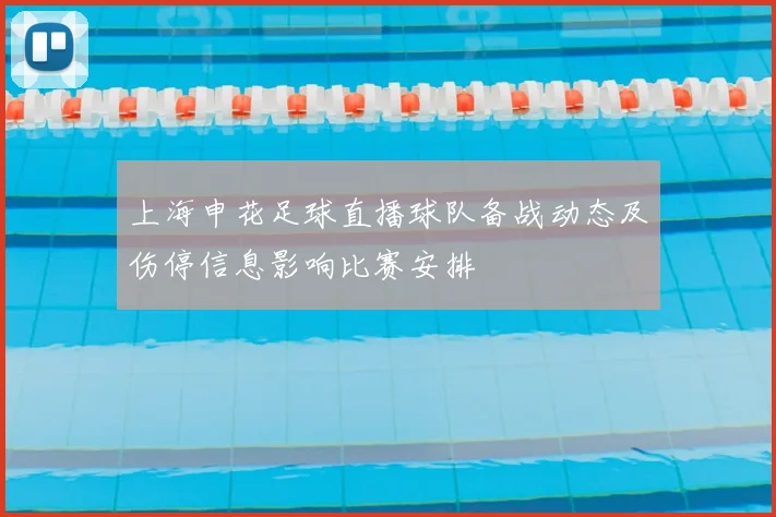 上海申花足球直播球队备战动态及伤停信息影响比赛安排